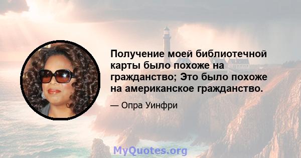 Получение моей библиотечной карты было похоже на гражданство; Это было похоже на американское гражданство.