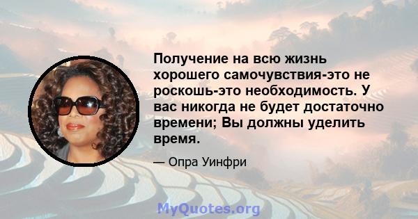 Получение на всю жизнь хорошего самочувствия-это не роскошь-это необходимость. У вас никогда не будет достаточно времени; Вы должны уделить время.