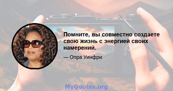 Помните, вы совместно создаете свою жизнь с энергией своих намерений.