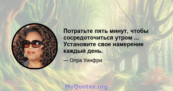 Потратьте пять минут, чтобы сосредоточиться утром ... Установите свое намерение каждый день.