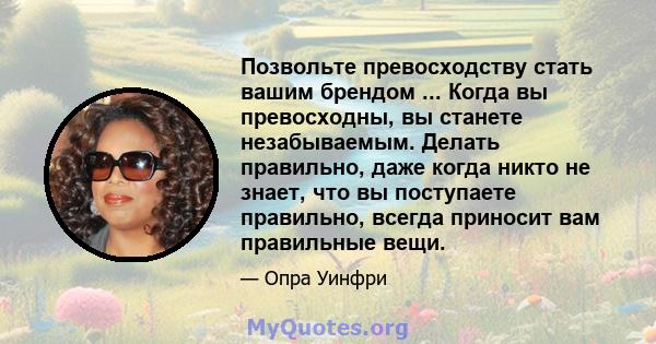 Позвольте превосходству стать вашим брендом ... Когда вы превосходны, вы станете незабываемым. Делать правильно, даже когда никто не знает, что вы поступаете правильно, всегда приносит вам правильные вещи.