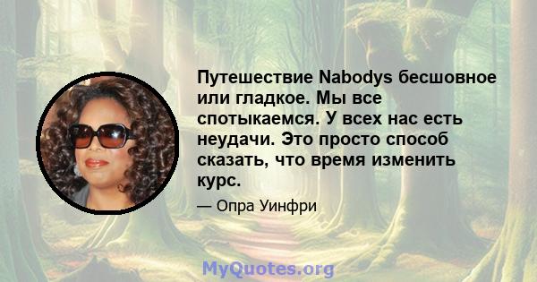 Путешествие Nabodys бесшовное или гладкое. Мы все спотыкаемся. У всех нас есть неудачи. Это просто способ сказать, что время изменить курс.