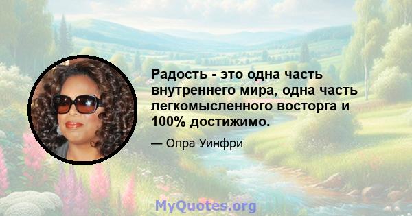 Радость - это одна часть внутреннего мира, одна часть легкомысленного восторга и 100% достижимо.