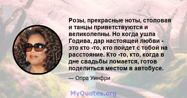 Розы, прекрасные ноты, столовая и танцы приветствуются и великолепны. Но когда ушла Годива, дар настоящей любви - это кто -то, кто пойдет с тобой на расстояние. Кто -то, кто, когда в дне свадьбы ломается, готов