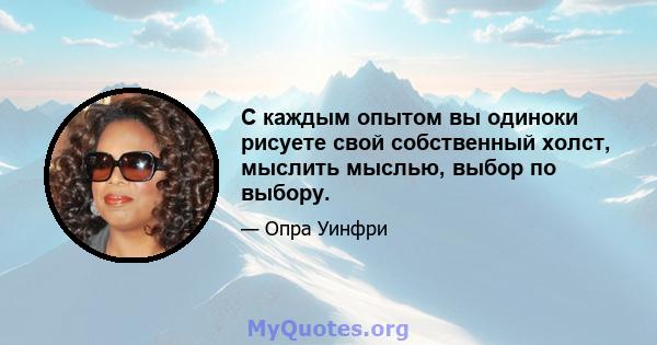 С каждым опытом вы одиноки рисуете свой собственный холст, мыслить мыслью, выбор по выбору.