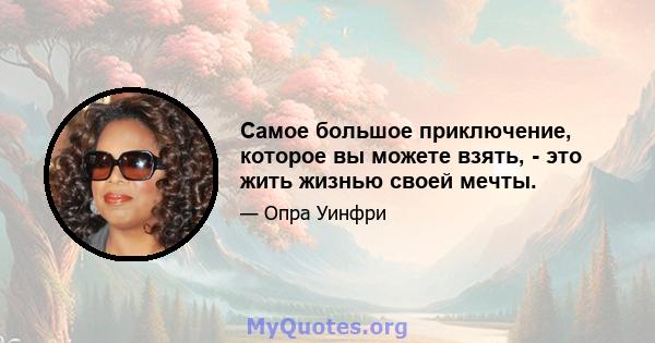 Самое большое приключение, которое вы можете взять, - это жить жизнью своей мечты.