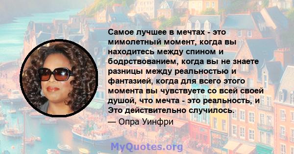 Самое лучшее в мечтах - это мимолетный момент, когда вы находитесь между спином и бодрствованием, когда вы не знаете разницы между реальностью и фантазией, когда для всего этого момента вы чувствуете со всей своей