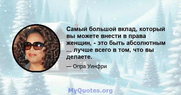 Самый большой вклад, который вы можете внести в права женщин, - это быть абсолютным ... лучше всего в том, что вы делаете.