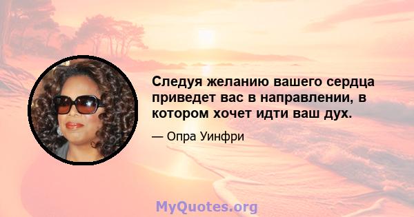 Следуя желанию вашего сердца приведет вас в направлении, в котором хочет идти ваш дух.