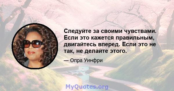 Следуйте за своими чувствами. Если это кажется правильным, двигайтесь вперед. Если это не так, не делайте этого.