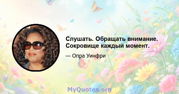 Слушать. Обращать внимание. Сокровище каждый момент.