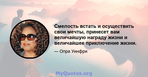 Смелость встать и осуществить свои мечты, принесет вам величайшую награду жизни и величайшее приключение жизни.