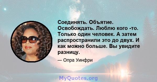 Соединять. Объятие. Освобождать. Люблю кого -то. Только один человек. А затем распространили это до двух. И как можно больше. Вы увидите разницу.