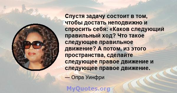 Спустя задачу состоит в том, чтобы достать неподвижно и спросить себя: «Каков следующий правильный ход? Что такое следующее правильное движение? А потом, из этого пространства, сделайте следующее правое движение и