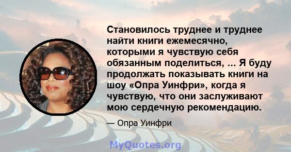 Становилось труднее и труднее найти книги ежемесячно, которыми я чувствую себя обязанным поделиться, ... Я буду продолжать показывать книги на шоу «Опра Уинфри», когда я чувствую, что они заслуживают мою сердечную