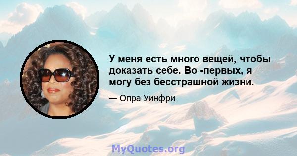 У меня есть много вещей, чтобы доказать себе. Во -первых, я могу без бесстрашной жизни.