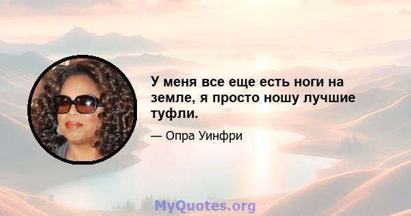 У меня все еще есть ноги на земле, я просто ношу лучшие туфли.