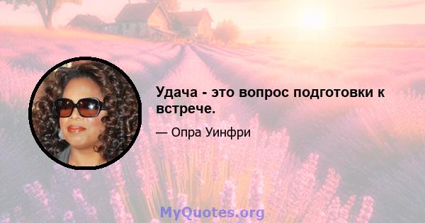 Удача - это вопрос подготовки к встрече.