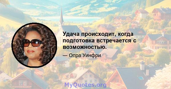 Удача происходит, когда подготовка встречается с возможностью.