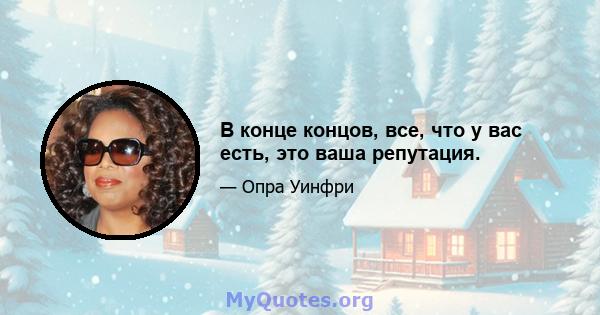 В конце концов, все, что у вас есть, это ваша репутация.