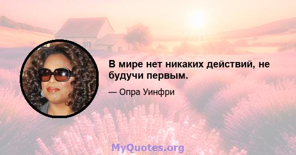 В мире нет никаких действий, не будучи первым.