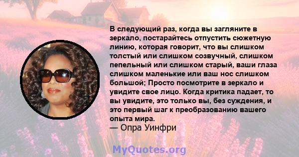 В следующий раз, когда вы загляните в зеркало, постарайтесь отпустить сюжетную линию, которая говорит, что вы слишком толстый или слишком созвучный, слишком пепельный или слишком старый, ваши глаза слишком маленькие или 