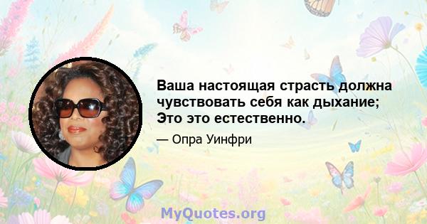 Ваша настоящая страсть должна чувствовать себя как дыхание; Это это естественно.