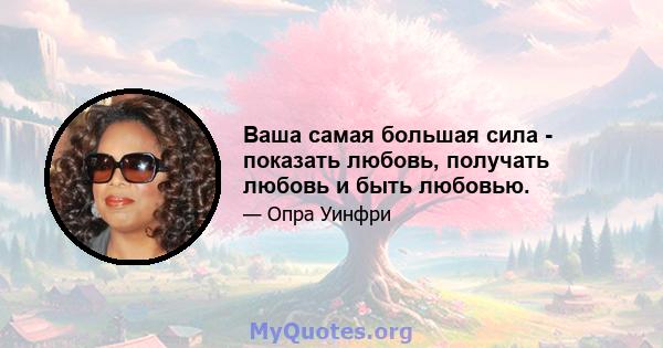 Ваша самая большая сила - показать любовь, получать любовь и быть любовью.