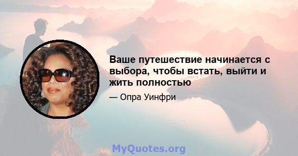 Ваше путешествие начинается с выбора, чтобы встать, выйти и жить полностью