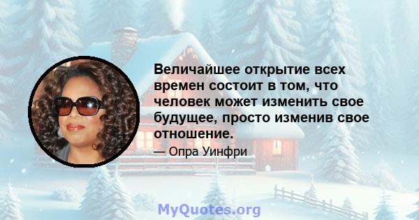 Величайшее открытие всех времен состоит в том, что человек может изменить свое будущее, просто изменив свое отношение.