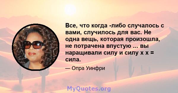 Все, что когда -либо случалось с вами, случилось для вас. Не одна вещь, которая произошла, не потрачена впустую ... вы наращивали силу и силу x x = сила.