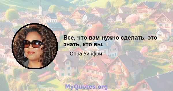 Все, что вам нужно сделать, это знать, кто вы.