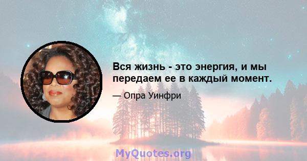 Вся жизнь - это энергия, и мы передаем ее в каждый момент.