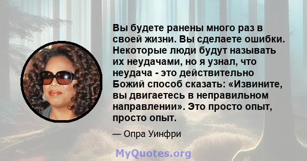 Вы будете ранены много раз в своей жизни. Вы сделаете ошибки. Некоторые люди будут называть их неудачами, но я узнал, что неудача - это действительно Божий способ сказать: «Извините, вы двигаетесь в неправильном