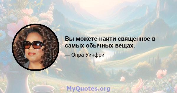 Вы можете найти священное в самых обычных вещах.