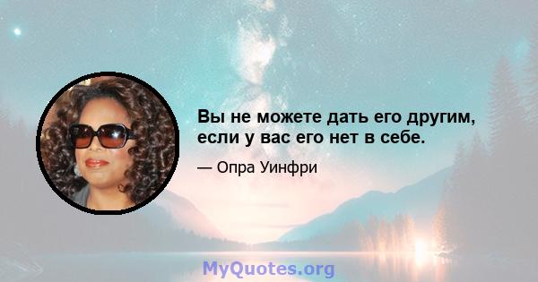 Вы не можете дать его другим, если у вас его нет в себе.