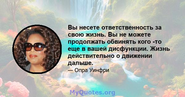 Вы несете ответственность за свою жизнь. Вы не можете продолжать обвинять кого -то еще в вашей дисфункции. Жизнь действительно о движении дальше.