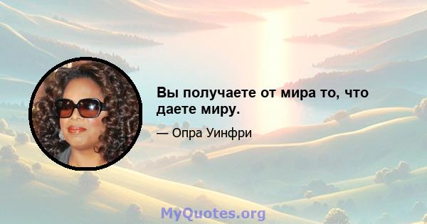 Вы получаете от мира то, что даете миру.