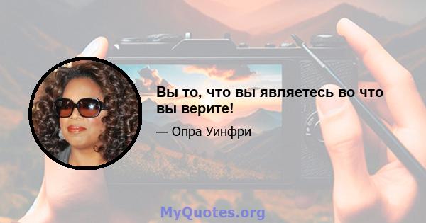 Вы то, что вы являетесь во что вы верите!