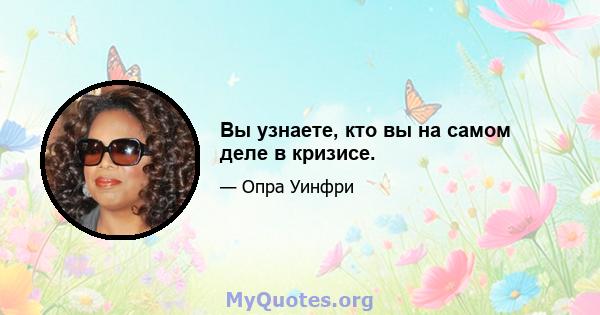 Вы узнаете, кто вы на самом деле в кризисе.