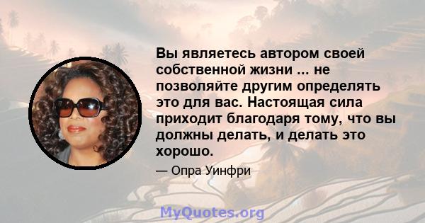 Вы являетесь автором своей собственной жизни ... не позволяйте другим определять это для вас. Настоящая сила приходит благодаря тому, что вы должны делать, и делать это хорошо.