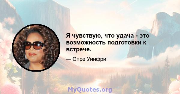 Я чувствую, что удача - это возможность подготовки к встрече.