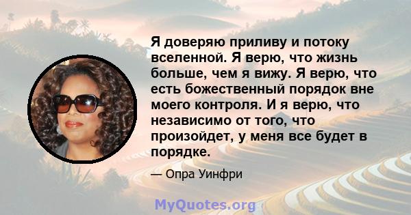 Я доверяю приливу и потоку вселенной. Я верю, что жизнь больше, чем я вижу. Я верю, что есть божественный порядок вне моего контроля. И я верю, что независимо от того, что произойдет, у меня все будет в порядке.