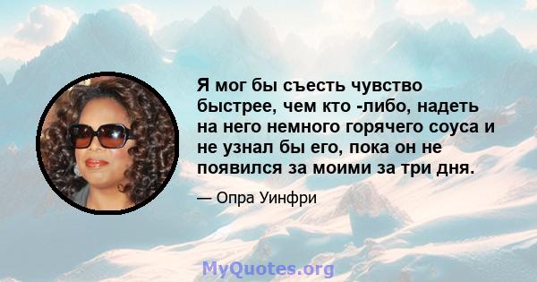 Я мог бы съесть чувство быстрее, чем кто -либо, надеть на него немного горячего соуса и не узнал бы его, пока он не появился за моими за три дня.