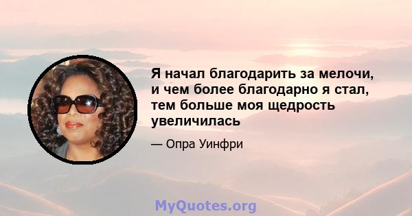 Я начал благодарить за мелочи, и чем более благодарно я стал, тем больше моя щедрость увеличилась