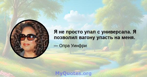 Я не просто упал с универсала. Я позволил вагону упасть на меня.