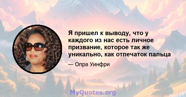 Я пришел к выводу, что у каждого из нас есть личное призвание, которое так же уникально, как отпечаток пальца