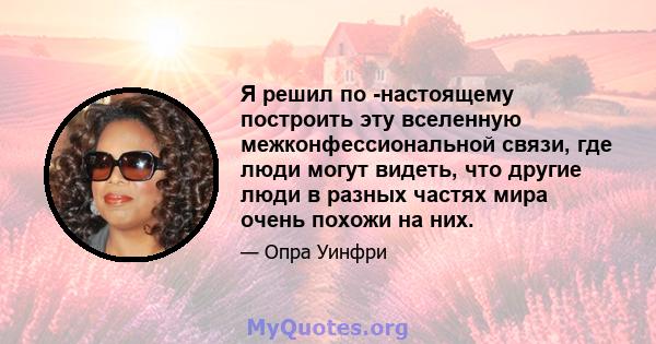 Я решил по -настоящему построить эту вселенную межконфессиональной связи, где люди могут видеть, что другие люди в разных частях мира очень похожи на них.