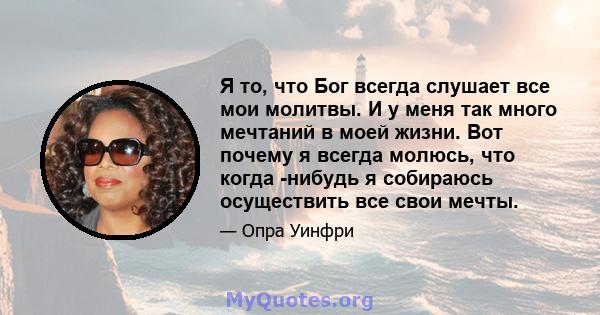 Я то, что Бог всегда слушает все мои молитвы. И у меня так много мечтаний в моей жизни. Вот почему я всегда молюсь, что когда -нибудь я собираюсь осуществить все свои мечты.