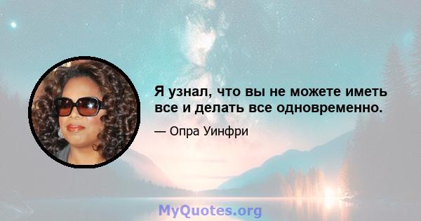 Я узнал, что вы не можете иметь все и делать все одновременно.